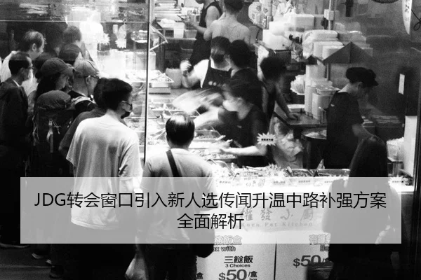 JDG转会窗口引入新人选传闻升温中路补强方案全面解析 | J9app