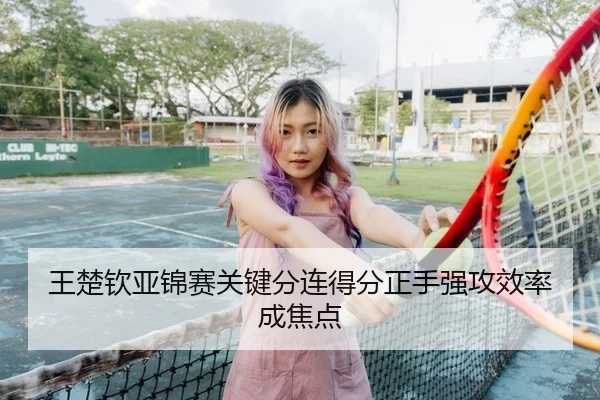 王楚钦亚锦赛关键分连得分正手强攻效率成焦点 | J9app