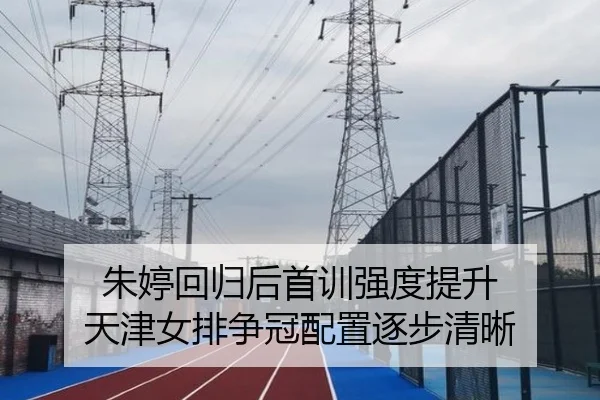朱婷回归后首训强度提升 天津女排争冠配置逐步清晰 | J9app