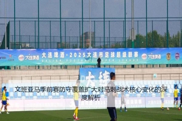 文班亚马季前赛防守覆盖扩大对马刺战术核心变化的深度解析 | J9app