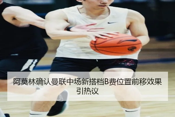 阿莫林确认曼联中场新搭档B费位置前移效果引热议 | J9app