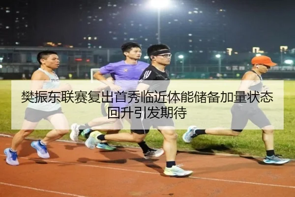 樊振东联赛复出首秀临近体能储备加量状态回升引发期待 | J9app